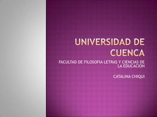 FACULTAD DE FILOSOFIA LETRAS Y CIENCIAS DE
LA EDUCACION
CATALINA CHIQUI
 