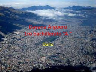 Dayana Arguero
1ro bachillerato “A “
Quito
 