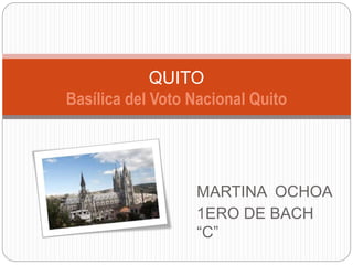 MARTINA OCHOA
1ERO DE BACH
“C”
QUITO
Basílica del Voto Nacional Quito
 
