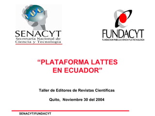 “ PLATAFORMA LATTES EN ECUADOR” Taller de Editores de Revistas Científicas Quito,  Noviembre 30 del 2004 