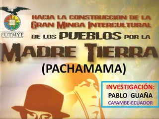 (PACHAMAMA) INVESTIGACIÓN: PABLO  GUAÑA CAYAMBE-ECUADOR 