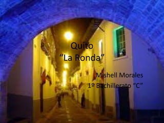 Quito
“La Ronda”
Mishell Morales
1º Bachillerato “C”
 