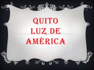 QUITO
 LUZ DE
AMÉRICA
 