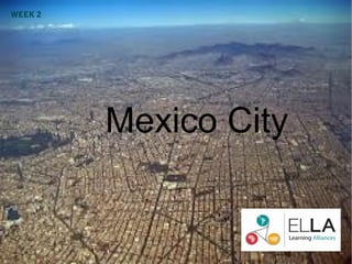WEEK 2




         Mexico City
 