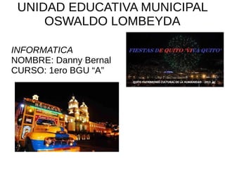 UNIDAD EDUCATIVA MUNICIPAL
OSWALDO LOMBEYDA
INFORMATICA
NOMBRE: Danny Bernal
CURSO: 1ero BGU “A”
 