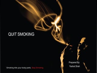 QUIT SMOKING




               Prepared By:
               Yashal Shah
 