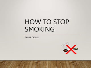 HOW TO STOP
SMOKING
TAMRA CASPER
 