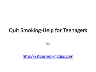 Quit Smoking-Help for Teenagers

                 By

     http://2stopsmokingtips.com
 