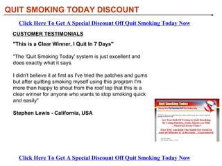 [object Object],[object Object],[object Object],WHAT YOU’LL GAIN FROM QUIT SMOKING TODAY: QUIT SMOKING TODAY DISCOUNT Click Here To Get A Special Discount Off Quit Smoking Today Now Click Here To Get A Special Discount Off Quit Smoking Today Now 