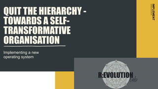 Implementing a new
operating system
QUIT THE HIERARCHY -
TOWARDS A SELF-
TRANSFORMATIVE
ORGANISATION
1
6
/
0
2
/
 