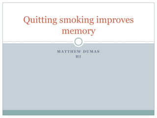 Quitting smoking improves
          memory

       MATTHEW DUMAS
             HI
 