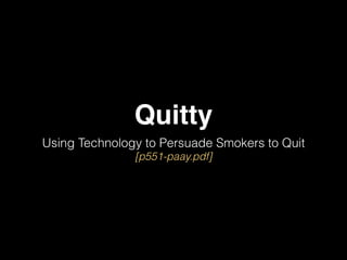 Quitty 
Using Technology to Persuade Smokers to Quit 
[p551-paay.pdf] 
 
