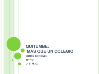 QUITUMBE:
MAS QUE UN COLEGIO
JORDY CORONEL
10° “C”
U. E. M. Q.
 