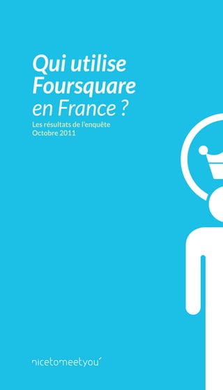 Qui utilise
Foursquare
en France ?
Les résultats de l’enquête
Octobre 2011
 