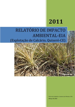 2011
Micron-Ita Indústria e Comercio de Minerais LTDA.
Março de 2010
RELATÓRIO DE IMPACTO
AMBIENTAL-EIA
(Explotação de Calcário, Quixeré-CE)
 