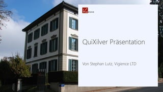 QuiXilver Präsentation
Von Stephan Lutz, Vigience LTD
 