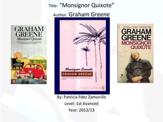 “Monsignor Quixote”
Title:

  Author: Graham Greene




     By: Patricia Fdez Zamanillo
         Level: 1st Avanced
           Year: 2012/13
 