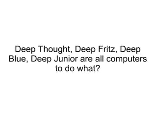 Deep Thought, Deep Fritz, Deep Blue, Deep Junior are all computers to do what? 