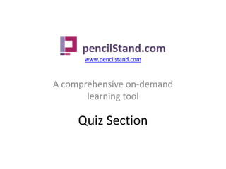 www.pencilstand.com A comprehensive on-demand learning tool Quiz Section 