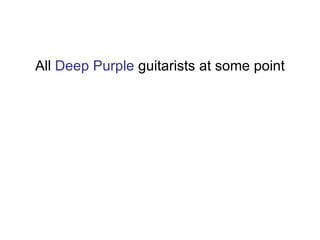 All  Deep Purple  guitarists at some point 