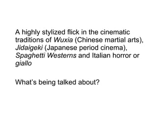 A highly stylized flick in the cinematic traditions of  Wuxia  (Chinese martial arts),  Jidaigeki  (Japanese period cinema),  Spaghetti Westerns  and Italian horror or  giallo   What’s being talked about? 