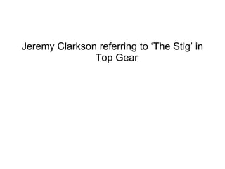 Jeremy Clarkson referring to ‘The Stig’ in Top Gear 