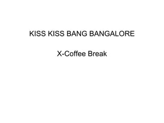 KISS KISS BANG BANGALORE X-Coffee Break 