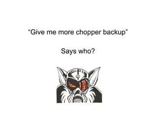 “ Give me more chopper backup” Says who? 
