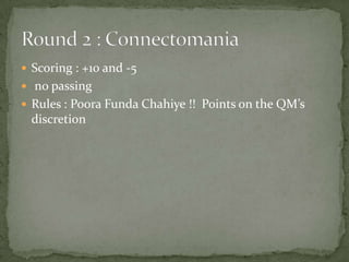 Scoring : +10 and -5 no passingRules : PooraFundaChahiye !!  Points on the QM’s discretionRound 2 : Connectomania