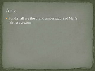 Funda : all are the brand ambassadors of Men’s fairness creamsAns: