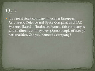 It's a joint stock company involving European Aeronautic Defence and Space Company and BAE Systems. Based in Toulouse, France, this company is said to directly employ over 48,000 people of over 50 nationalities. Can you name the company? Q3.7