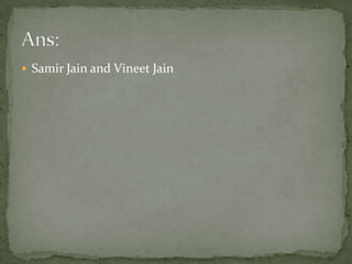 Samir Jain and Vineet JainAns: