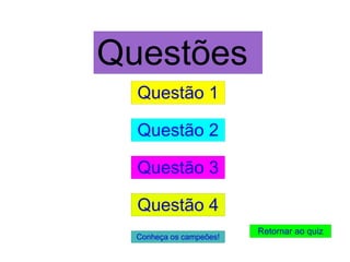 Questão 1 Questão 2 Questão 3 Questão 4 Retornar ao quiz Questões Conheça os campeões!
