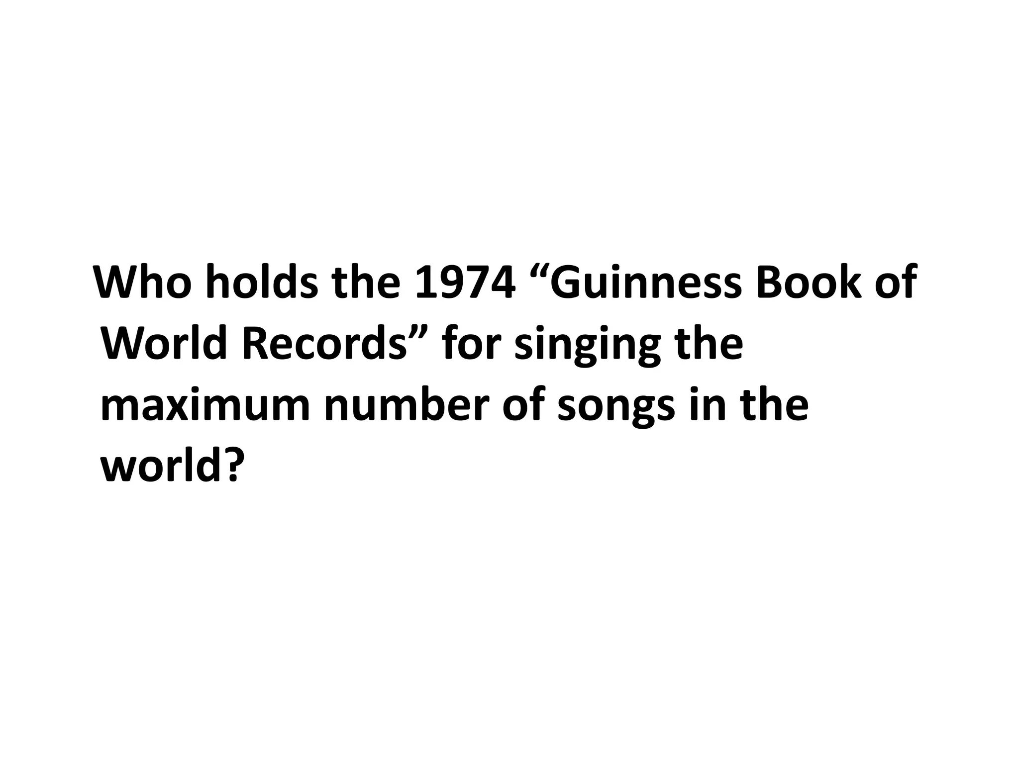 Who holds the 1974 “Guinness Book of World Records” for singing the maximum number of songs in the world?