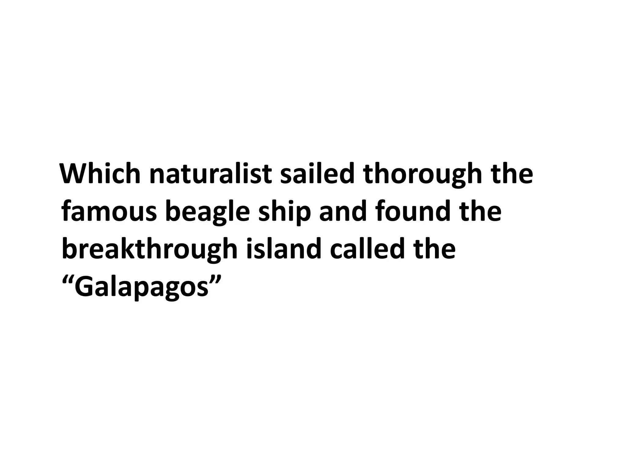 Which naturalist sailed thorough the famous beagle ship and found the breakthrough island called the “Galapagos”