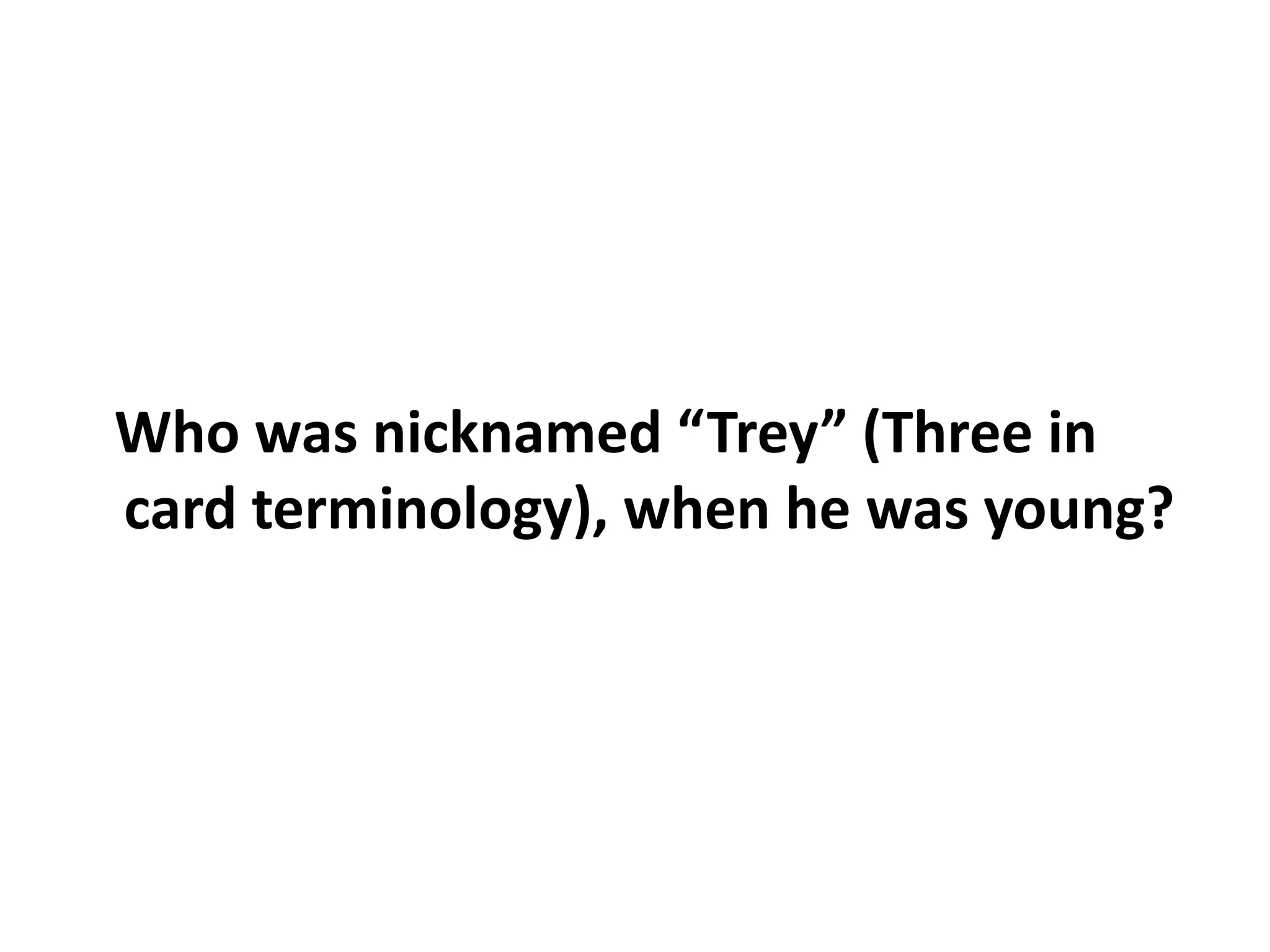 Who was nicknamed “Trey” (Three in card terminology), when he was young?