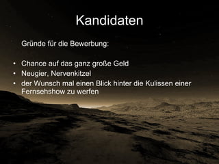 Kandidaten Gründe für die Bewerbung:  Chance auf das ganz große Geld  Neugier, Nervenkitzel der Wunsch mal einen Blick hinter die Kulissen einer Fernsehshow zu werfen  