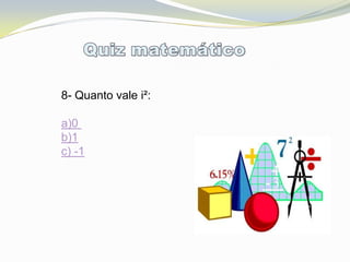 8- Quanto vale i²:

a)0
b)1
c) -1
 