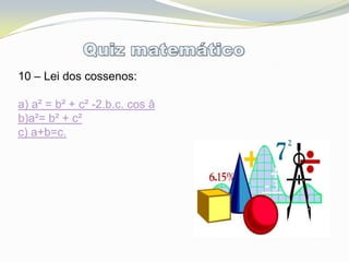 10 – Lei dos cossenos:

a) a² = b² + c² -2.b.c. cos â
b)a²= b² + c²
c) a+b=c.
 