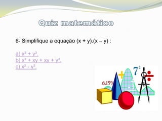 6- Simplifique a equação (x + y).(x – y) :

a) x² + y².
b) x² + xy + xy + y².
c) x² - y².
 