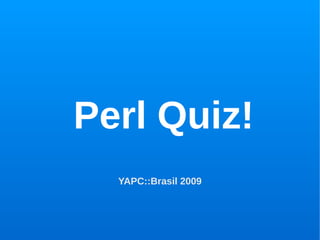 Perl Quiz!
YAPC::Brasil 2009
 