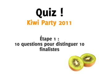 Quiz !
     Kiwi Party 2011

           Étape 1 :
10 questions pour distinguer 10
           finalistes
 