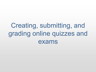 Creating, submitting, and grading online quizzes and exams 