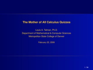 The Mother of All Calculus Quizzes

            Louis A. Talman, Ph.D.
Department of Mathematical & Computer Sciences
      Metropolitan State College of Denver

               February 22, 2008




                                                 1 / 56
 