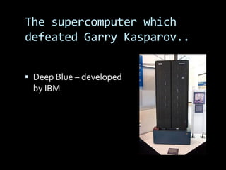 The supercomputer which
defeated Garry Kasparov..


 Deep Blue – developed
  by IBM
 