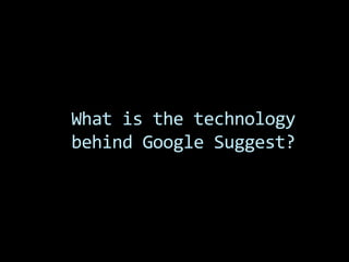 What is the technology
behind Google Suggest?
 