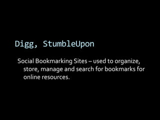 Digg, StumbleUpon
Social Bookmarking Sites – used to organize,
  store, manage and search for bookmarks for
  online resources.
 