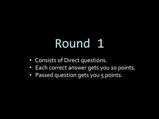 Round 1
• Consists of Direct questions.
• Each correct answer gets you 10 points.
• Passed question gets you 5 points.
 