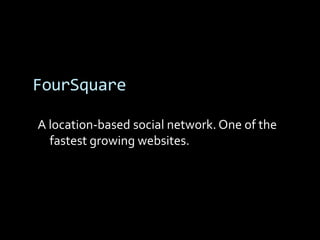 FourSquare

A location-based social network. One of the
  fastest growing websites.
 