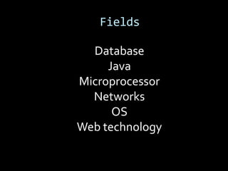 Fields

  Database
     Java
Microprocessor
  Networks
      OS
Web technology
 
